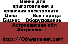 Ванна для приготовления и хранения электролита › Цена ­ 111 - Все города Бизнес » Оборудование   . Астраханская обл.,Астрахань г.